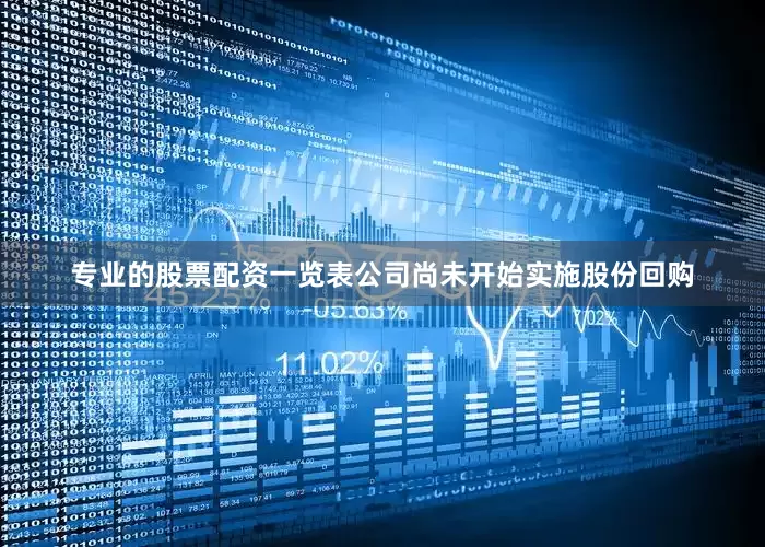 专业的股票配资一览表公司尚未开始实施股份回购
