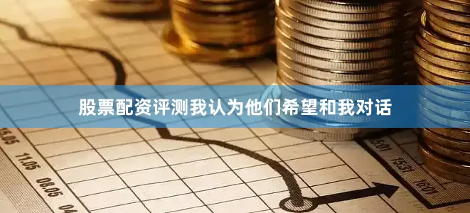 股票配资评测我认为他们希望和我对话