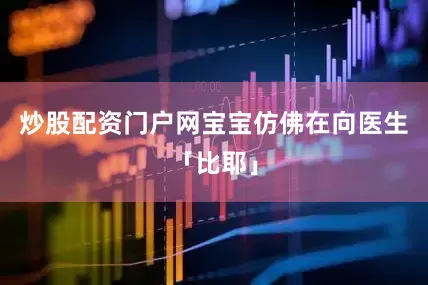炒股配资门户网宝宝仿佛在向医生「比耶」