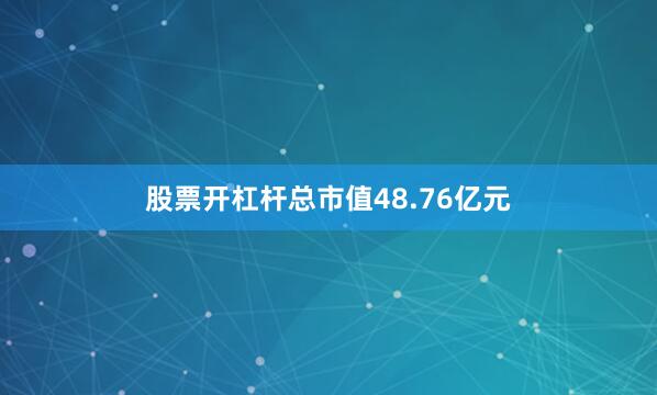 股票开杠杆总市值48.76亿元