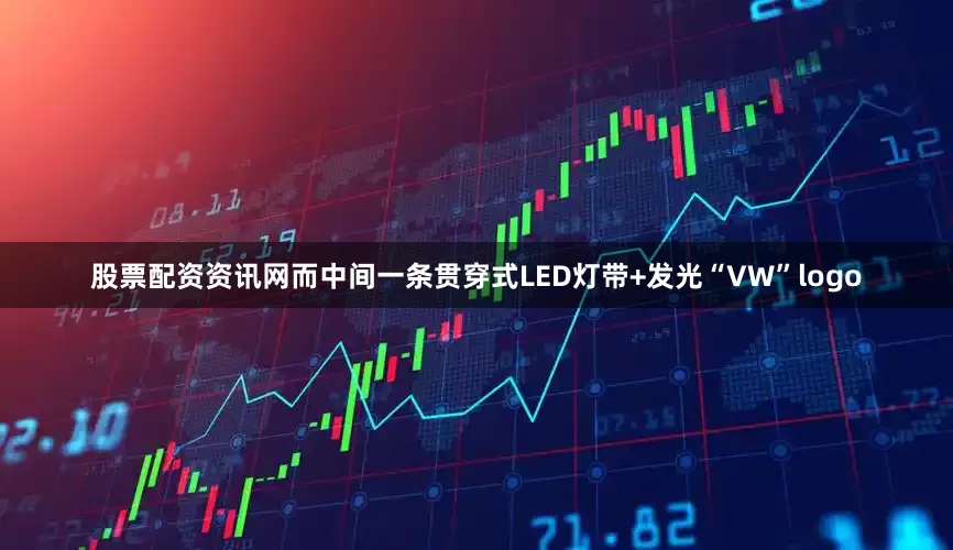 股票配资资讯网而中间一条贯穿式LED灯带+发光“VW”logo