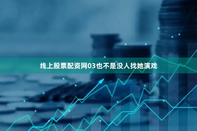 线上股票配资网03也不是没人找她演戏