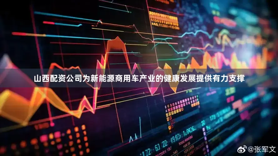 山西配资公司为新能源商用车产业的健康发展提供有力支撑