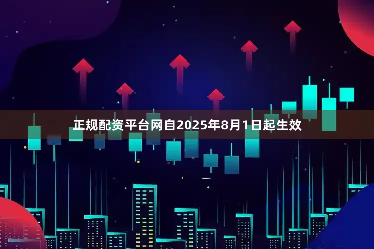 正规配资平台网自2025年8月1日起生效