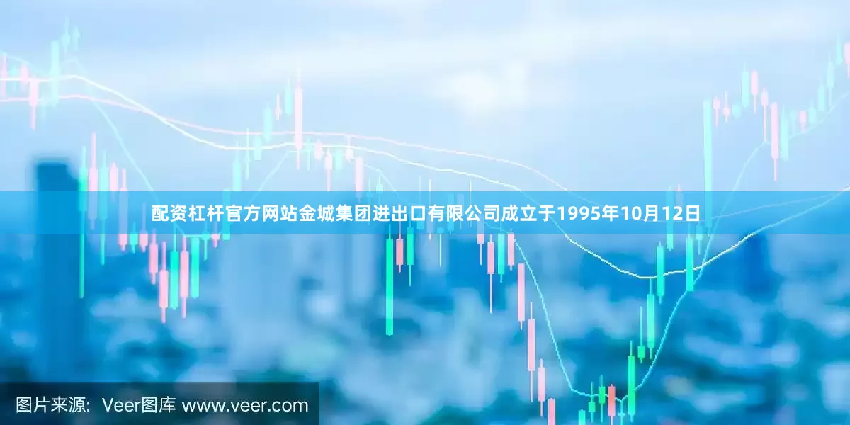 配资杠杆官方网站金城集团进出口有限公司成立于1995年10月12日