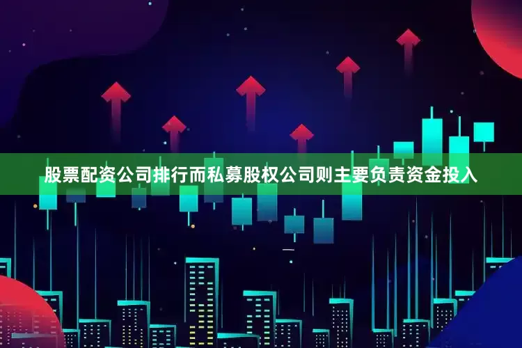 股票配资公司排行而私募股权公司则主要负责资金投入