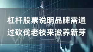 杠杆股票说明品牌需通过砍伐老枝来滋养新芽