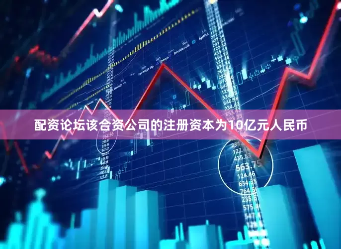 配资论坛该合资公司的注册资本为10亿元人民币