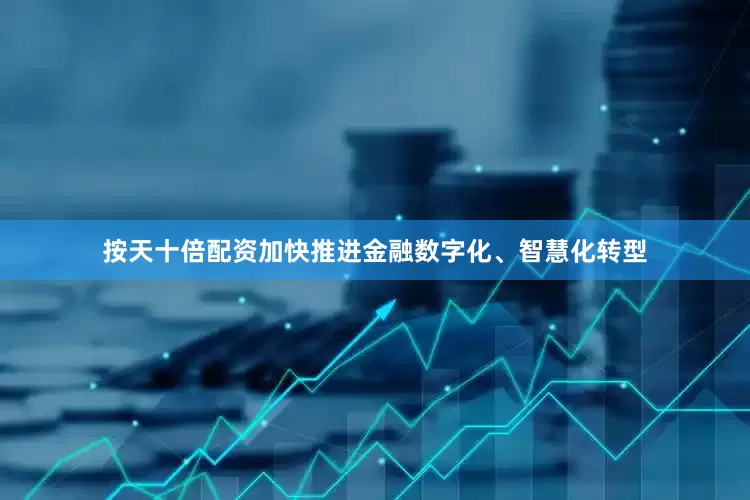 按天十倍配资加快推进金融数字化、智慧化转型