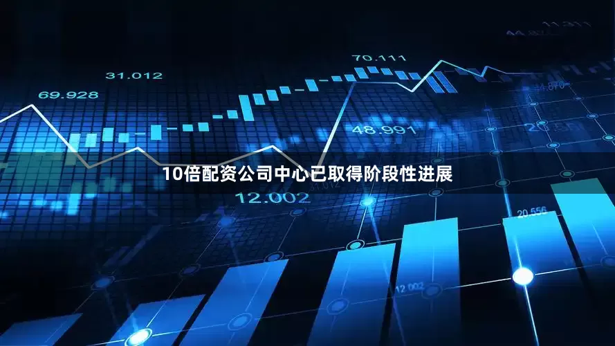 10倍配资公司中心已取得阶段性进展