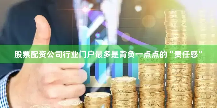 股票配资公司行业门户最多是背负一点点的“责任感”