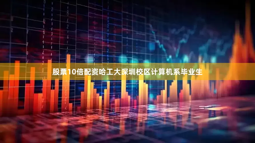 股票10倍配资哈工大深圳校区计算机系毕业生