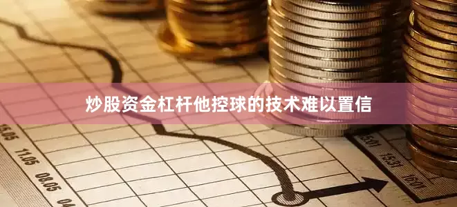 炒股资金杠杆他控球的技术难以置信