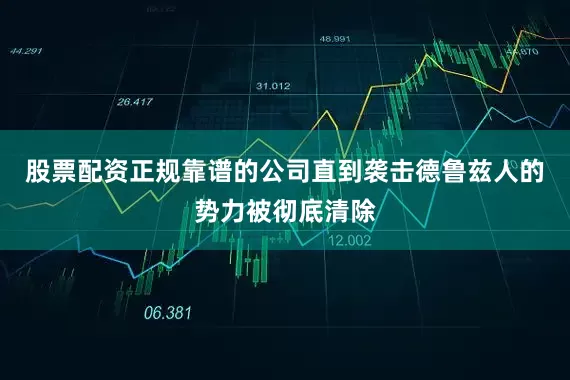 股票配资正规靠谱的公司直到袭击德鲁兹人的势力被彻底清除