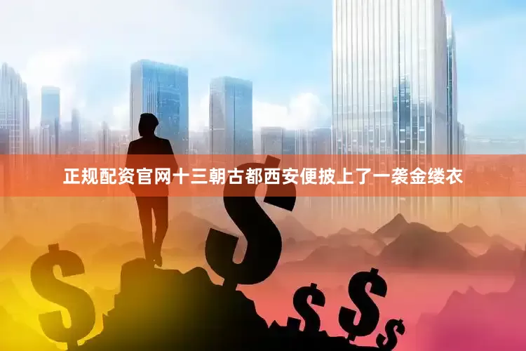 正规配资官网十三朝古都西安便披上了一袭金缕衣