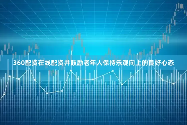 360配资在线配资并鼓励老年人保持乐观向上的良好心态