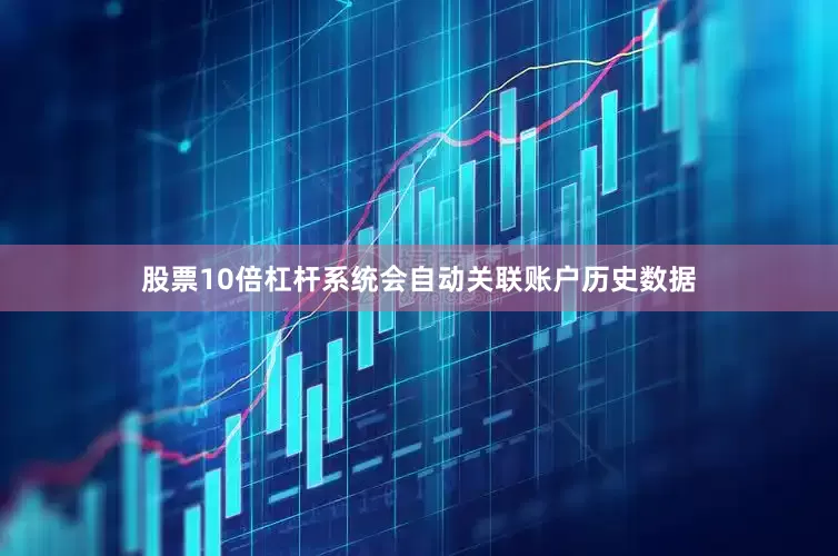 股票10倍杠杆系统会自动关联账户历史数据