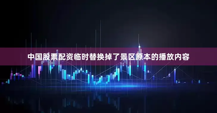 中国股票配资临时替换掉了景区原本的播放内容