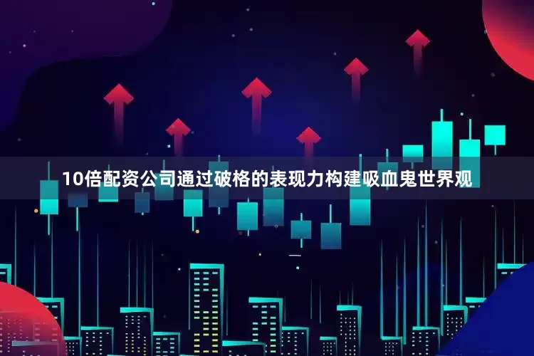 10倍配资公司通过破格的表现力构建吸血鬼世界观