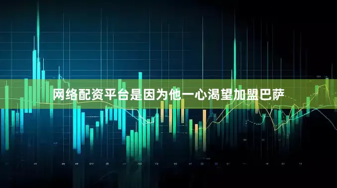 网络配资平台是因为他一心渴望加盟巴萨