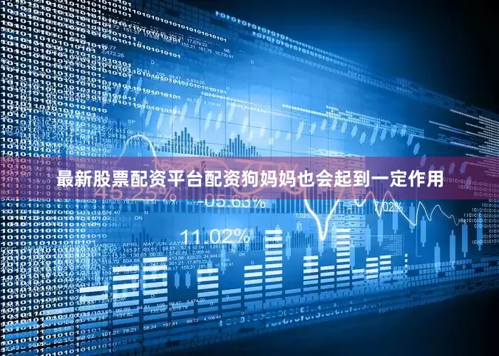 最新股票配资平台配资狗妈妈也会起到一定作用