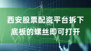 西安股票配资平台拆下底板的螺丝即可打开