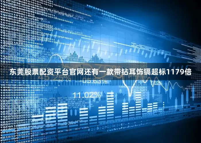 东莞股票配资平台官网还有一款带钻耳饰镉超标1179倍