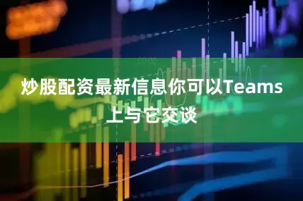 炒股配资最新信息你可以Teams上与它交谈