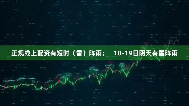 正规线上配资有短时（雷）阵雨；   18-19日阴天有雷阵雨