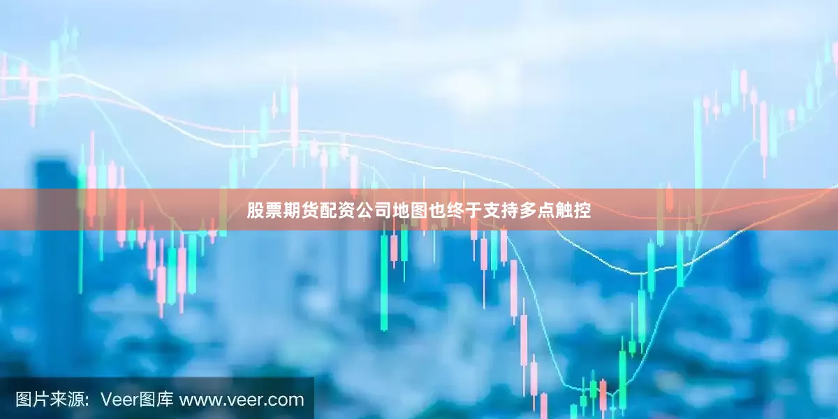 股票期货配资公司地图也终于支持多点触控