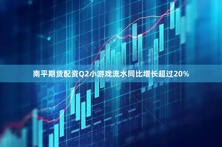 南平期货配资Q2小游戏流水同比增长超过20%