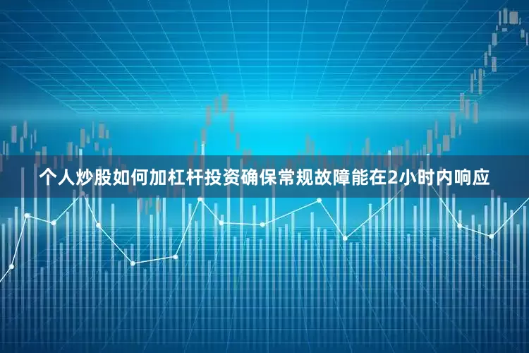 个人炒股如何加杠杆投资确保常规故障能在2小时内响应