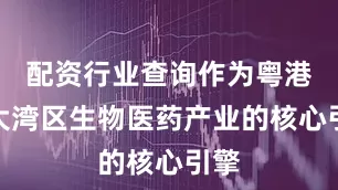 配资行业查询作为粤港澳大湾区生物医药产业的核心引擎